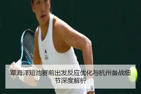 覃海洋短池赛前出发反应优化与杭州备战细节深度解析（MKSPORTS）